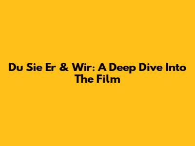 Du Sie Er & Wir: A Deep Dive Into The Film