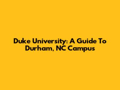 Duke University: A Guide To Durham, NC Campus