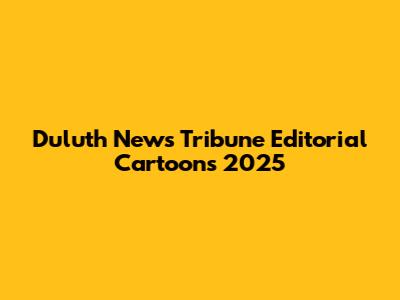 Duluth News Tribune Editorial Cartoons 2025