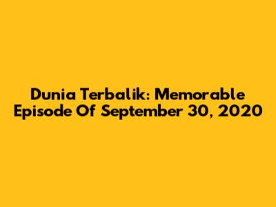 Dunia Terbalik: Memorable Episode Of September 30, 2020