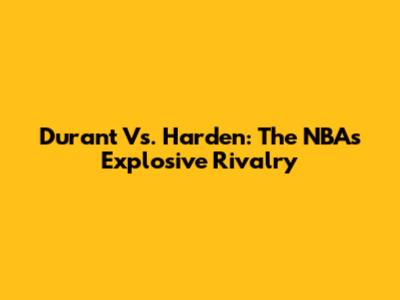 Durant Vs. Harden: The NBA's Explosive Rivalry