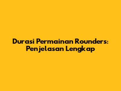 Durasi Permainan Rounders: Penjelasan Lengkap