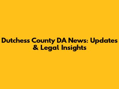 Dutchess County DA News: Updates & Legal Insights