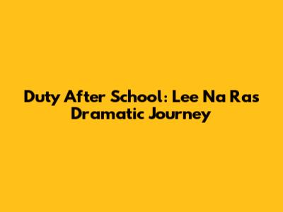 Duty After School: Lee Na Ra's Dramatic Journey