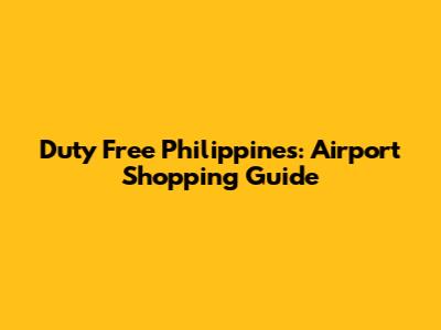 Duty Free Philippines: Airport Shopping Guide