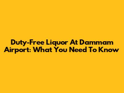 Duty-Free Liquor At Dammam Airport: What You Need To Know