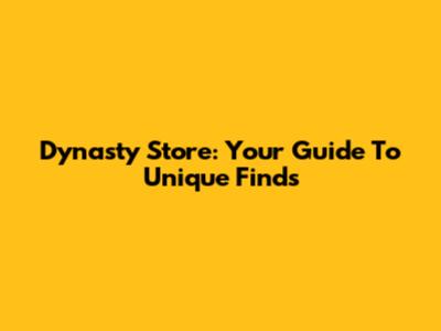 Dynasty Store: Your Guide To Unique Finds