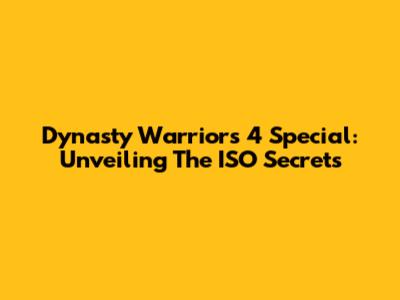 Dynasty Warriors 4 Special: Unveiling The ISO Secrets
