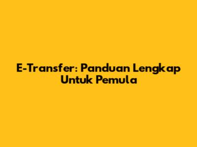 E-Transfer: Panduan Lengkap Untuk Pemula