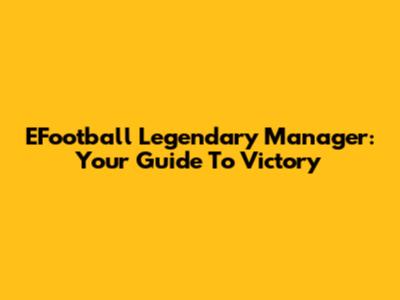 EFootball Legendary Manager: Your Guide To Victory