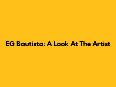 EG Bautista: A Look At The Artist