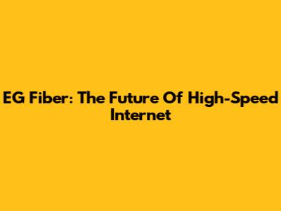 EG Fiber: The Future Of High-Speed Internet