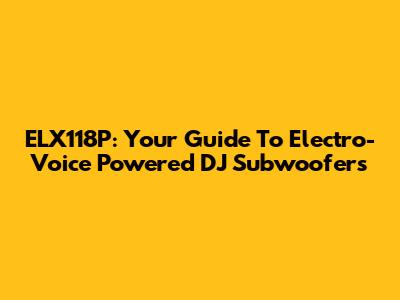 ELX118P: Your Guide To Electro-Voice Powered DJ Subwoofers