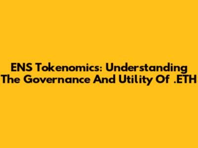 ENS Tokenomics: Understanding The Governance And Utility Of .ETH