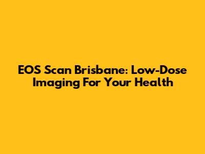 EOS Scan Brisbane: Low-Dose Imaging For Your Health