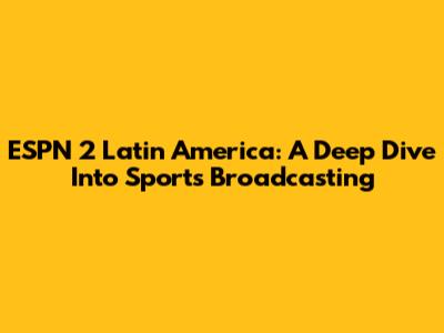 ESPN 2 Latin America: A Deep Dive Into Sports Broadcasting