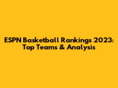 ESPN Basketball Rankings 2023: Top Teams & Analysis
