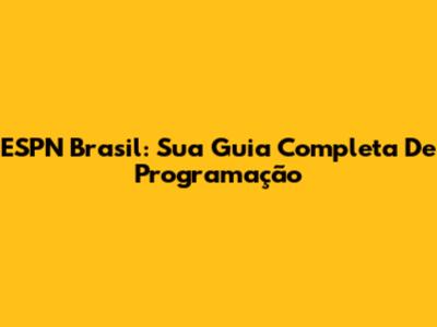 ESPN Brasil: Sua Guia Completa De Programação