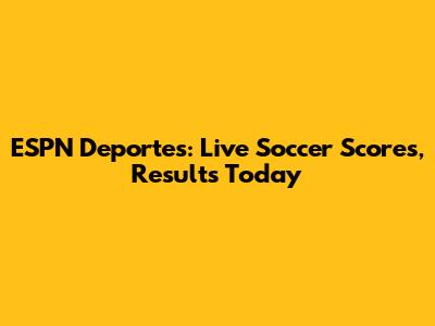 ESPN Deportes: Live Soccer Scores, Results Today