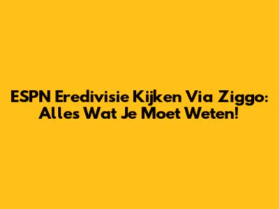ESPN Eredivisie Kijken Via Ziggo: Alles Wat Je Moet Weten!