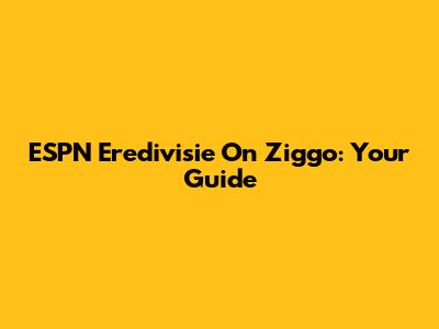 ESPN Eredivisie On Ziggo: Your Guide