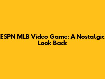 ESPN MLB Video Game: A Nostalgic Look Back