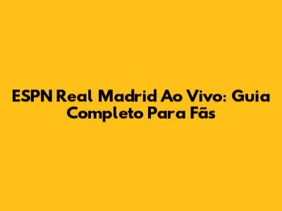 ESPN Real Madrid Ao Vivo: Guia Completo Para Fãs