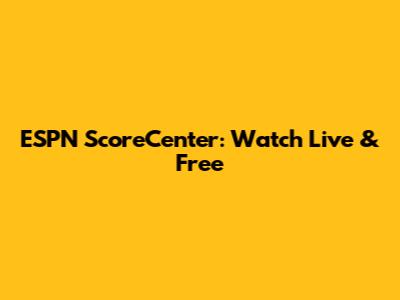 ESPN ScoreCenter: Watch Live & Free