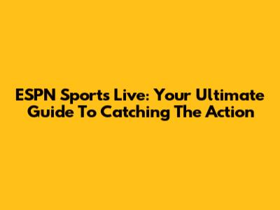 ESPN Sports Live: Your Ultimate Guide To Catching The Action
