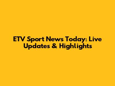 ETV Sport News Today: Live Updates & Highlights