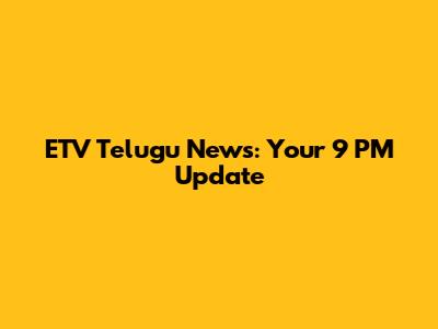 ETV Telugu News: Your 9 PM Update