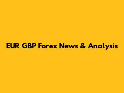 EUR GBP Forex News & Analysis