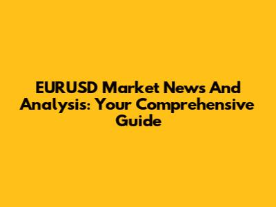 EURUSD Market News And Analysis: Your Comprehensive Guide