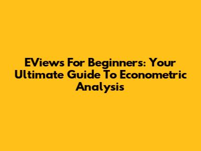 EViews For Beginners: Your Ultimate Guide To Econometric Analysis