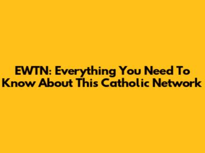 EWTN: Everything You Need To Know About This Catholic Network