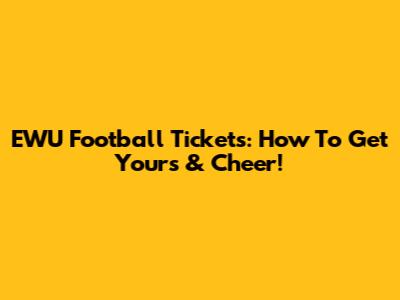 EWU Football Tickets: How To Get Yours & Cheer!