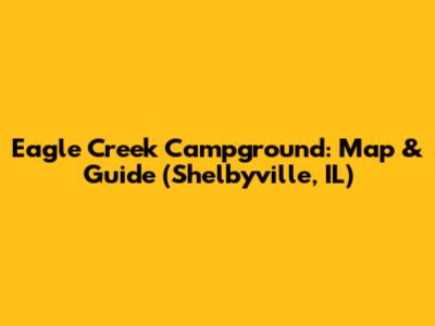 Eagle Creek Campground: Map & Guide (Shelbyville, IL)