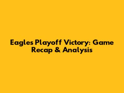 Eagles Playoff Victory: Game Recap & Analysis
