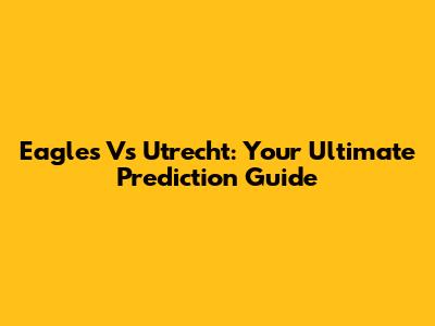 Eagles Vs Utrecht: Your Ultimate Prediction Guide