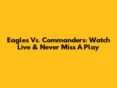 Eagles Vs. Commanders: Watch Live & Never Miss A Play