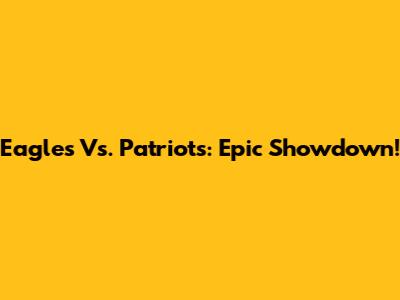 Eagles Vs. Patriots: Epic Showdown!