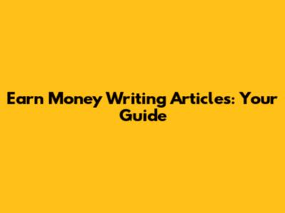 Earn Money Writing Articles: Your Guide