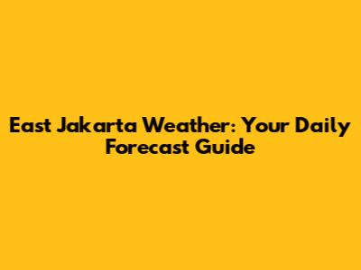 East Jakarta Weather: Your Daily Forecast Guide