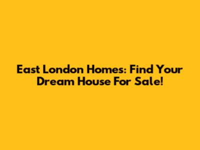 East London Homes: Find Your Dream House For Sale!