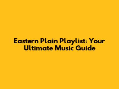 Eastern Plain Playlist: Your Ultimate Music Guide
