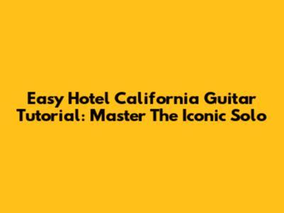 Easy "Hotel California" Guitar Tutorial: Master The Iconic Solo