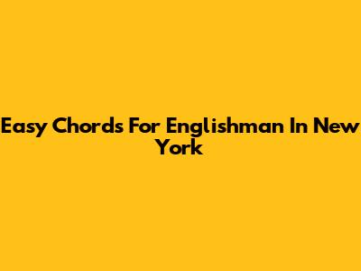 Easy Chords For 'Englishman In New York'