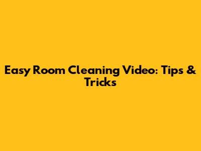 Easy Room Cleaning Video: Tips & Tricks
