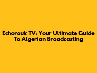 Echorouk TV: Your Ultimate Guide To Algerian Broadcasting