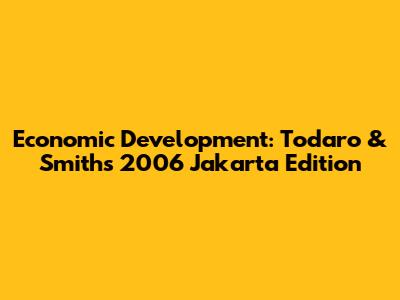 Economic Development: Todaro & Smith's 2006 Jakarta Edition